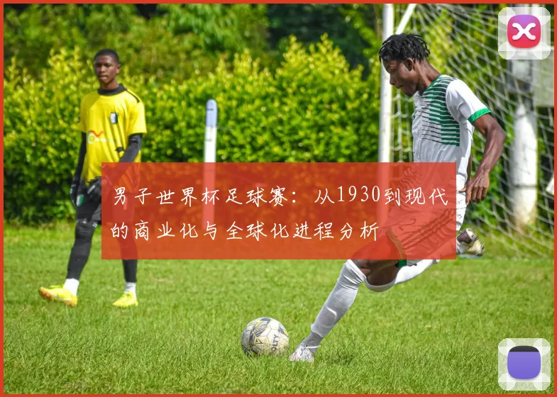 男子世界杯足球赛：从1930到现代的商业化与全球化进程分析