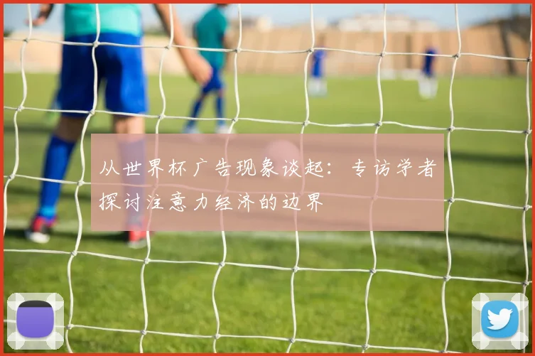 从世界杯广告现象谈起：专访学者探讨注意力经济的边界