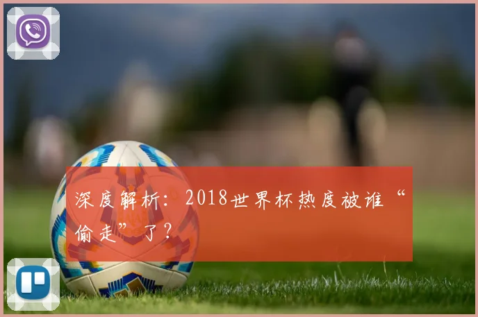 深度解析：2018世界杯热度被谁“偷走”了？
