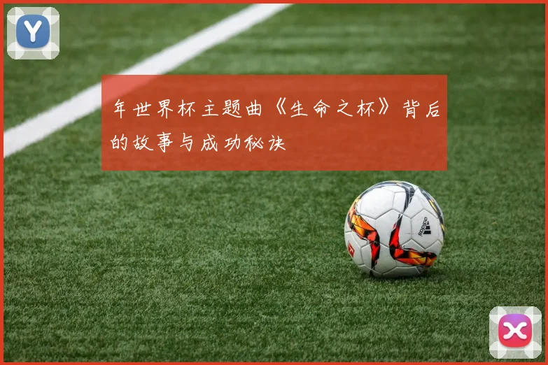年世界杯主题曲《生命之杯》背后的故事与成功秘诀