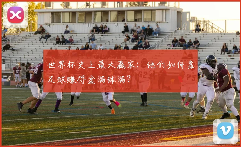 世界杯史上最大赢家：他们如何靠足球赚得盆满钵满？