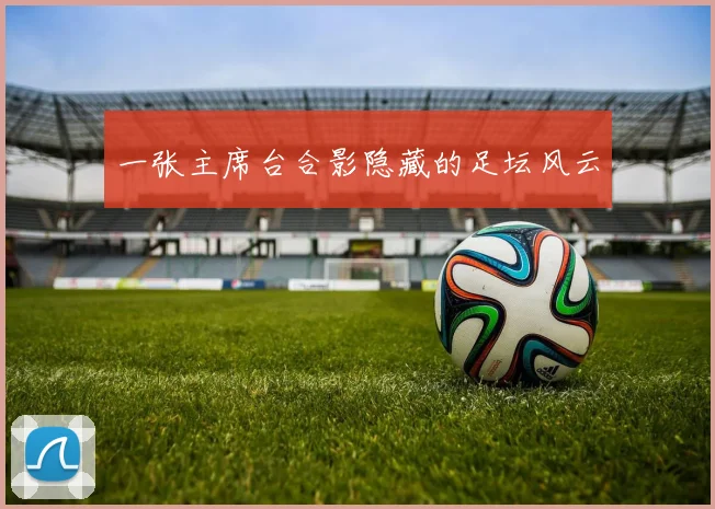 一张主席台合影隐藏的足坛风云