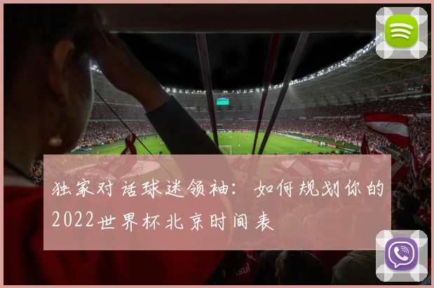 独家对话球迷领袖：如何规划你的2022世界杯北京时间表