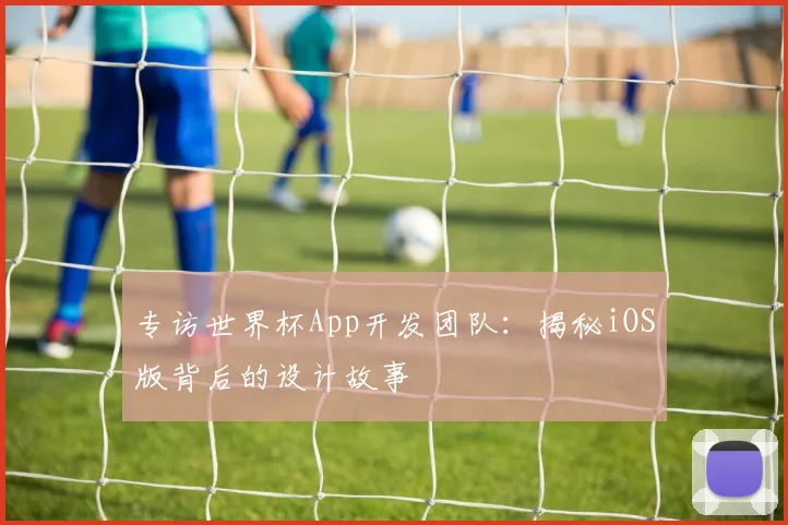 专访世界杯App开发团队：揭秘iOS版背后的设计故事