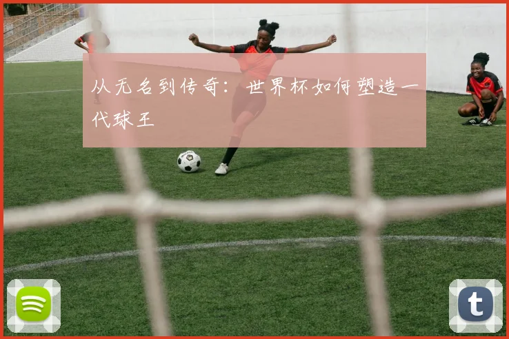从无名到传奇：世界杯如何塑造一代球王