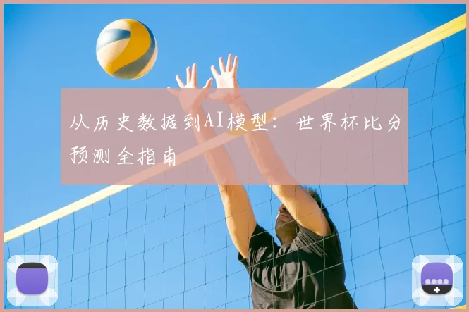 从历史数据到AI模型：世界杯比分预测全指南