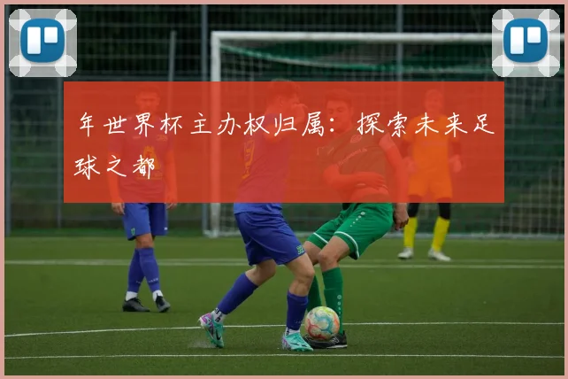 年世界杯主办权归属：探索未来足球之都