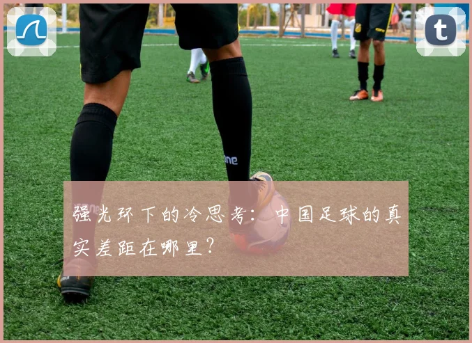 强光环下的冷思考：中国足球的真实差距在哪里？