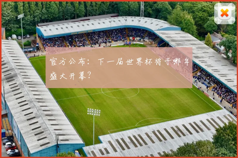 官方公布：下一届世界杯将于哪年盛大开幕？