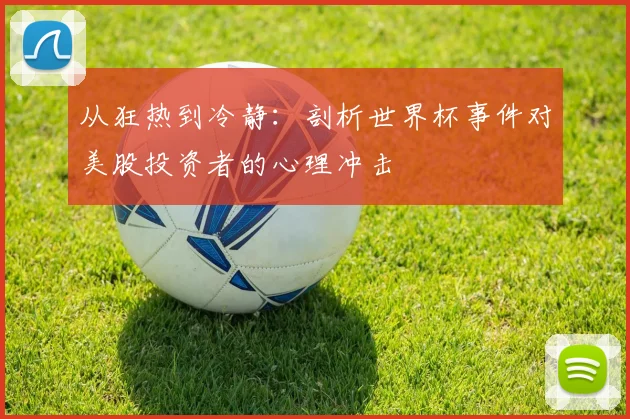 从狂热到冷静：剖析世界杯事件对美股投资者的心理冲击