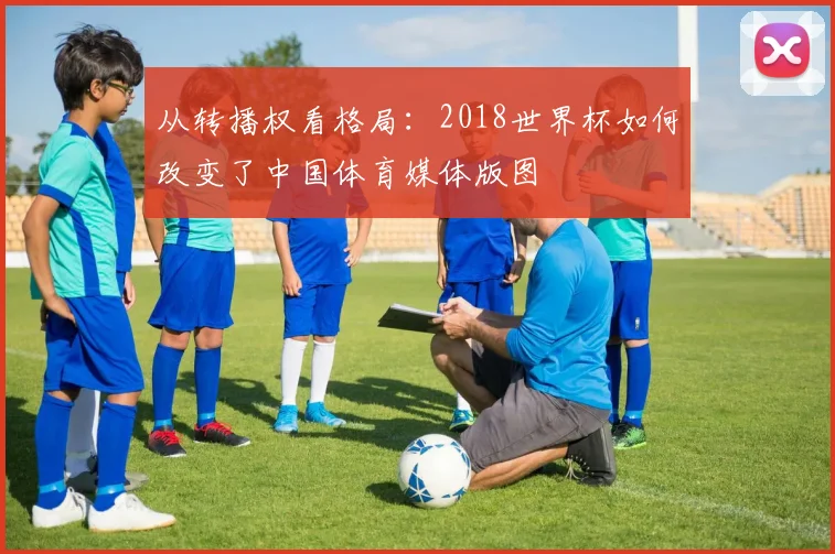 从转播权看格局：2018世界杯如何改变了中国体育媒体版图