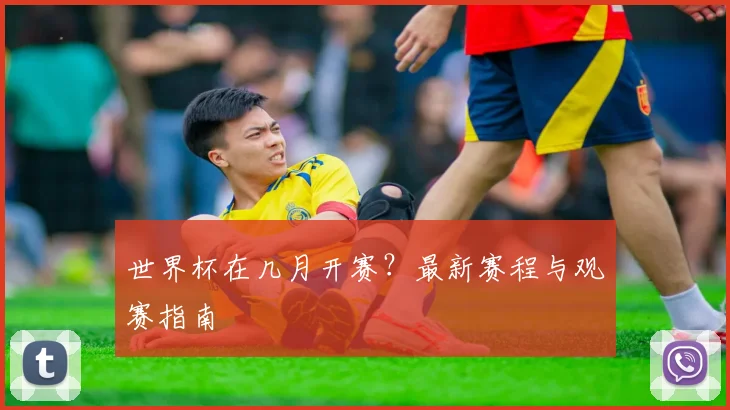 世界杯在几月开赛？最新赛程与观赛指南