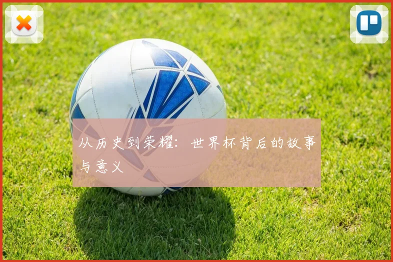 从历史到荣耀：世界杯背后的故事与意义