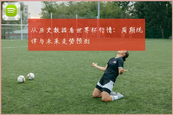 从历史数据看世界杯行情：周期规律与未来走势预测