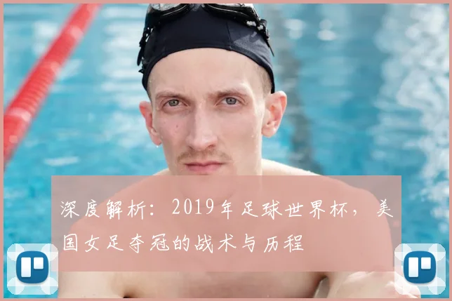 深度解析：2019年足球世界杯，美国女足夺冠的战术与历程