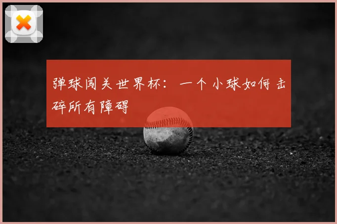 弹球闯关世界杯：一个小球如何击碎所有障碍