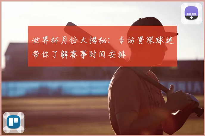 世界杯月份大揭秘：专访资深球迷带你了解赛事时间安排