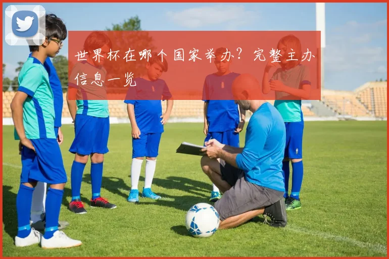 世界杯在哪个国家举办？完整主办信息一览