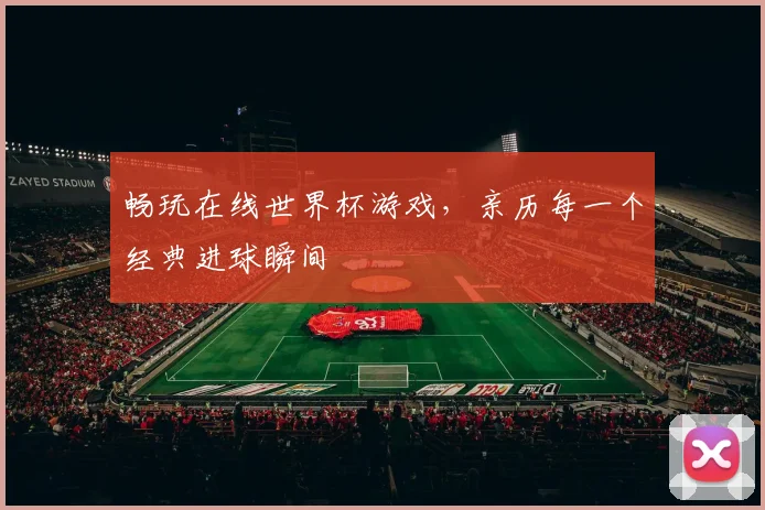 畅玩在线世界杯游戏，亲历每一个经典进球瞬间