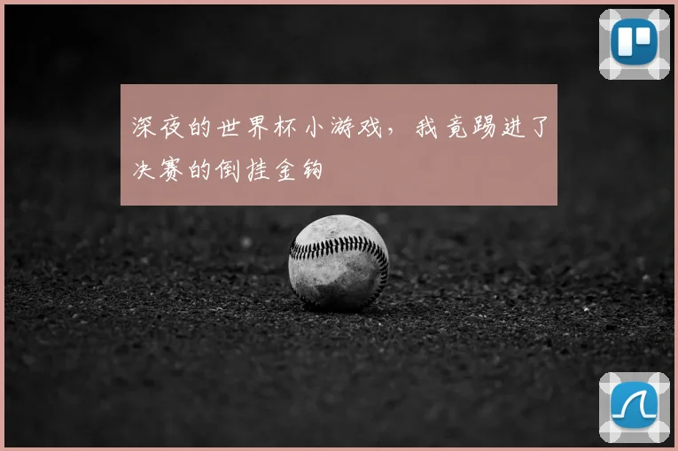 深夜的世界杯小游戏，我竟踢进了决赛的倒挂金钩