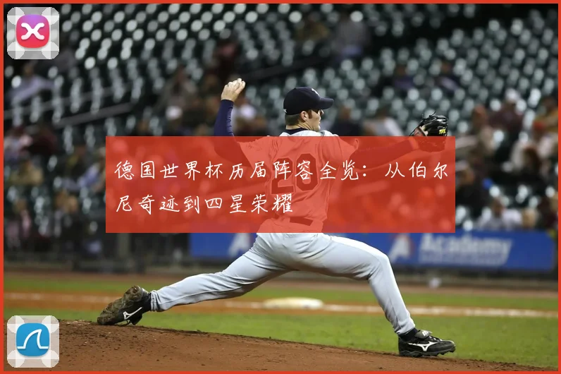 德国世界杯历届阵容全览：从伯尔尼奇迹到四星荣耀