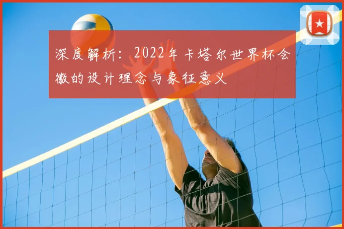 深度解析：2022年卡塔尔世界杯会徽的设计理念与象征意义