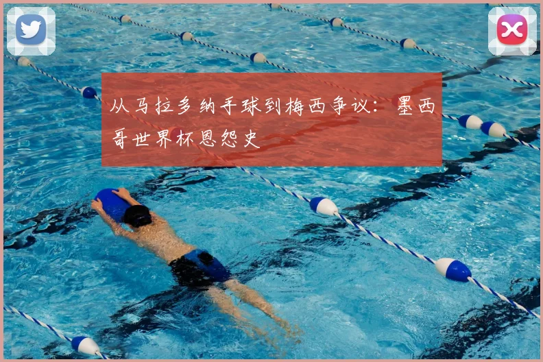 从马拉多纳手球到梅西争议：墨西哥世界杯恩怨史