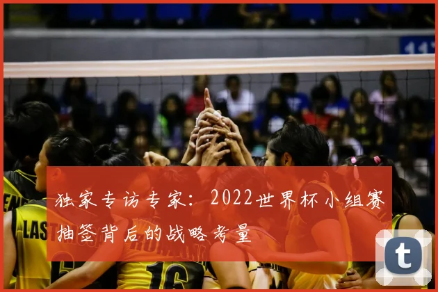 独家专访专家：2022世界杯小组赛抽签背后的战略考量