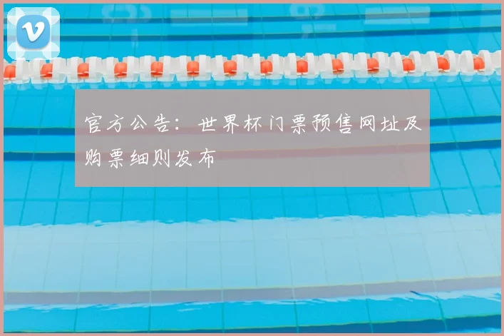 官方公告：世界杯门票预售网址及购票细则发布