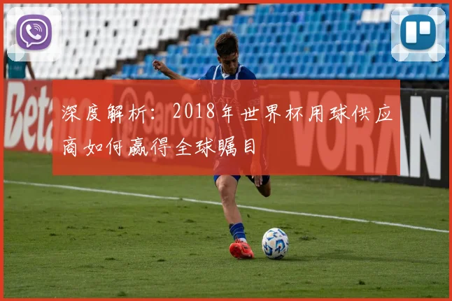 深度解析：2018年世界杯用球供应商如何赢得全球瞩目