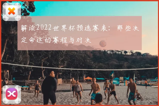 解读2022世界杯预选赛表：那些决定命运的赛程与对决