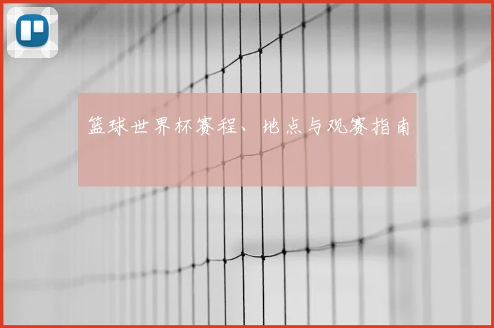 篮球世界杯赛程、地点与观赛指南