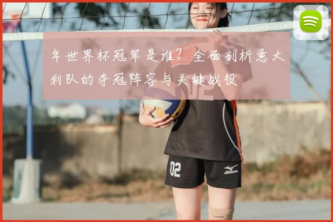 年世界杯冠军是谁？全面剖析意大利队的夺冠阵容与关键战役